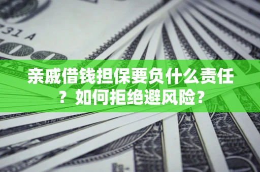 济南亲戚借钱担保要负什么责任？如何拒绝避风险？