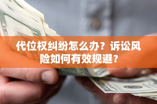 济南代位权纠纷怎么办？诉讼风险如何有效规避？