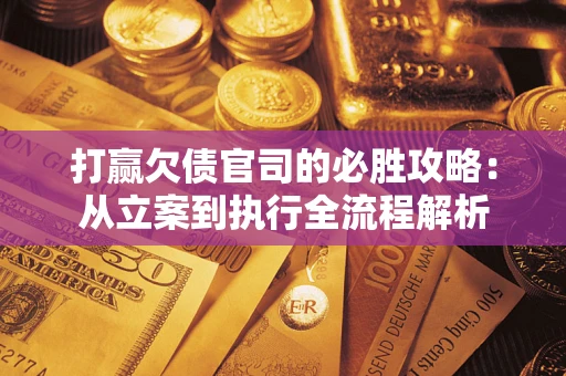 济南打赢欠债官司的必胜攻略：从立案到执行全流程解析