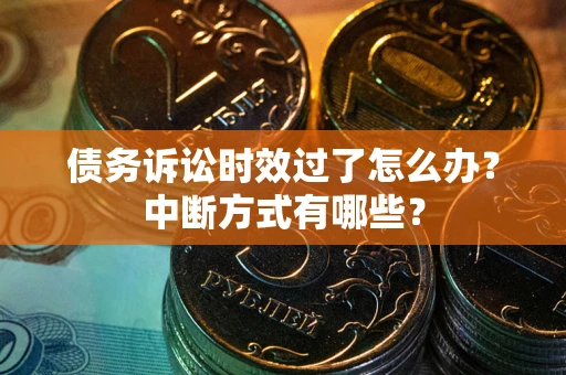 济南债务诉讼时效过了怎么办？中断方式有哪些？