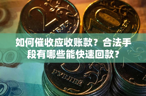 济南如何催收应收账款？合法手段有哪些能快速回款？
