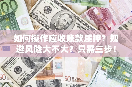 济南如何操作应收账款质押？规避风险大不大？只需三步！