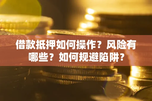 济南借款抵押如何操作？风险有哪些？如何规避陷阱？