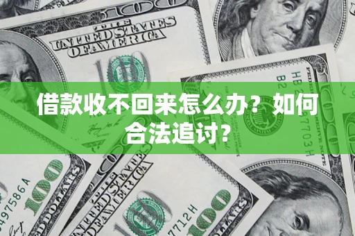 济南借款收不回来怎么办？如何合法追讨？
