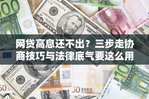 济南网贷高息还不出？三步走协商技巧与法律底气要这么用