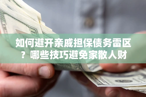 济南如何避开亲戚担保债务雷区？哪些技巧避免家散人财
