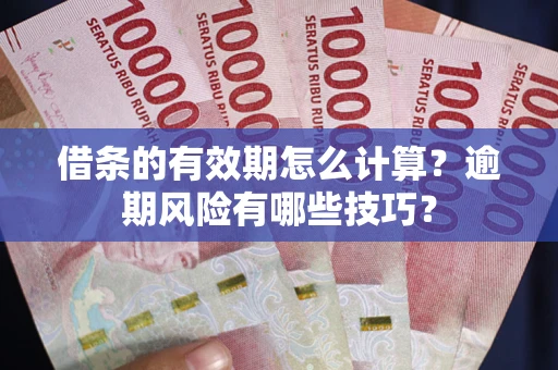 济南借条的有效期怎么计算？逾期风险有哪些技巧？