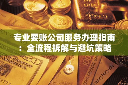 济南专业要账公司服务办理指南：全流程拆解与避坑策略