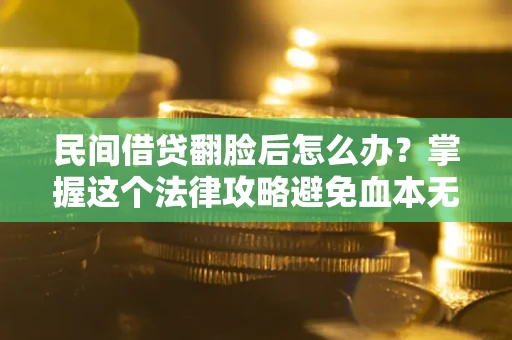 济南民间借贷翻脸后怎么办？掌握这个法律攻略避免血本无归