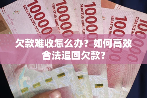 济南欠款难收怎么办？如何高效合法追回欠款？