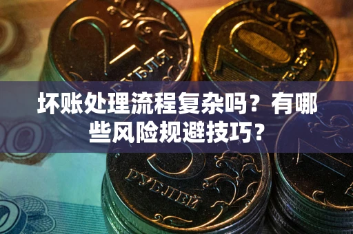 济南坏账处理流程复杂吗？有哪些风险规避技巧？