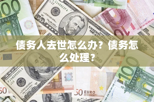 济南债务人去世怎么办？债务怎么处理？