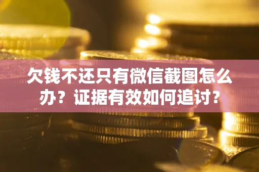 济南欠钱不还只有微信截图怎么办？证据有效如何追讨？