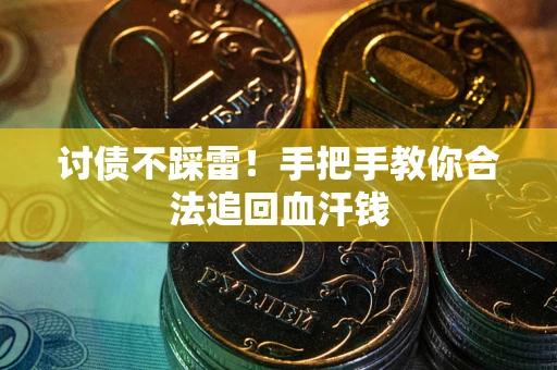 济南讨债不踩雷！手把手教你合法追回血汗钱