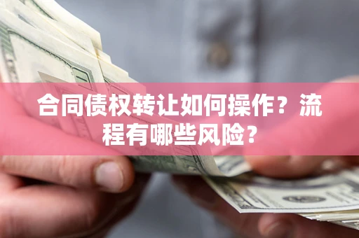 济南合同债权转让如何操作？流程有哪些风险？
