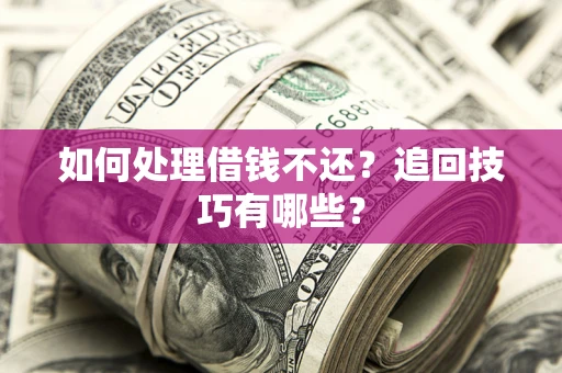 济南如何处理借钱不还？追回技巧有哪些？