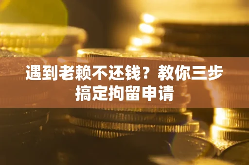 济南遇到老赖不还钱？教你三步搞定拘留申请