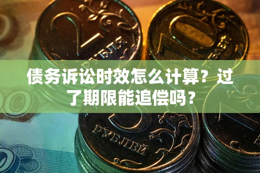 济南债务诉讼时效怎么计算？过了期限能追偿吗？