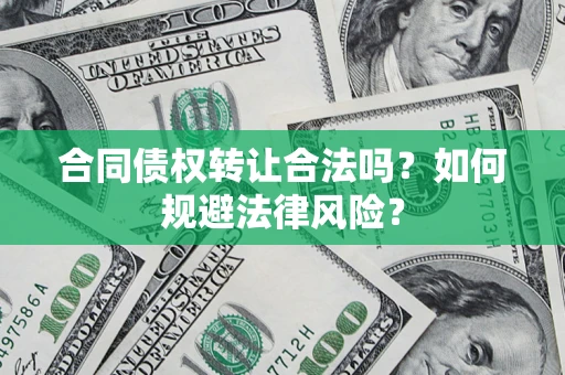 济南合同债权转让合法吗？如何规避法律风险？