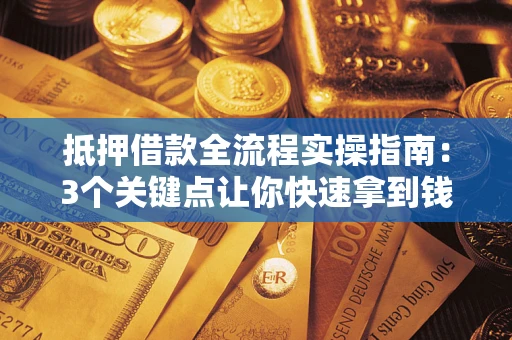 济南抵押借款全流程实操指南：3个关键点让你快速拿到钱