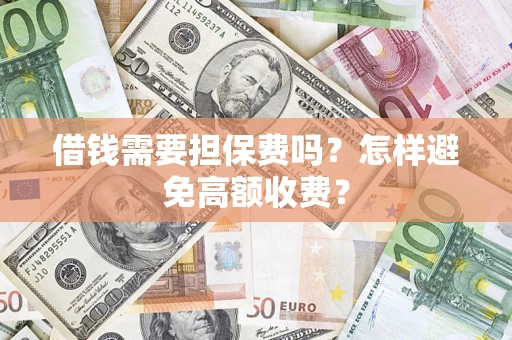 济南借钱需要担保费吗？怎样避免高额收费？