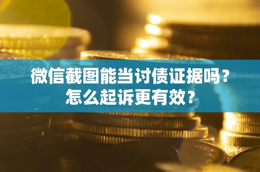 济南微信截图能当讨债证据吗？怎么起诉更有效？