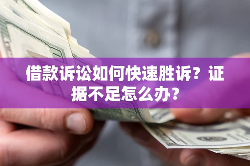 济南借款诉讼如何快速胜诉？证据不足怎么办？