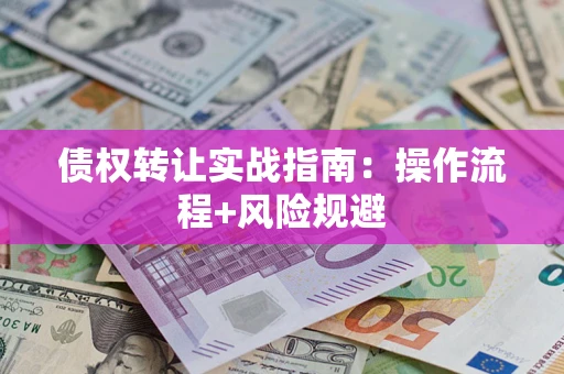 济南债权转让实战指南：操作流程+风险规避