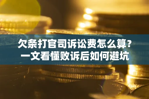 济南欠条打官司诉讼费怎么算？一文看懂败诉后如何避坑