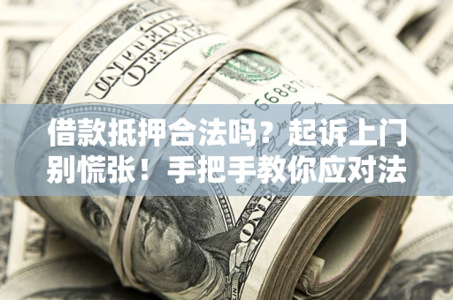 济南借款抵押合法吗？起诉上门别慌张！手把手教你应对法律程序