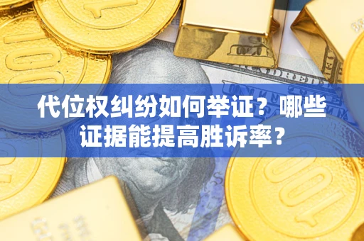 济南代位权纠纷如何举证？哪些证据能提高胜诉率？