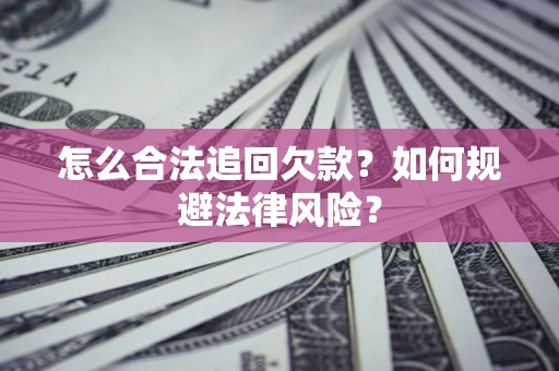 济南怎么合法追回欠款？如何规避法律风险？
