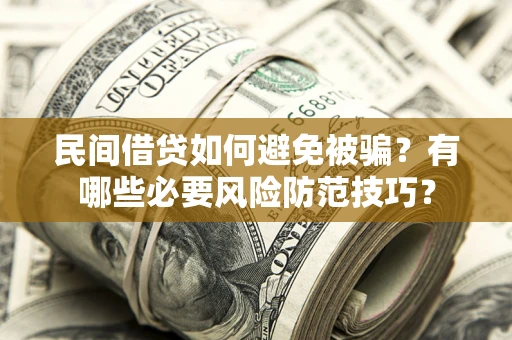济南民间借贷如何避免被骗？有哪些必要风险防范技巧？