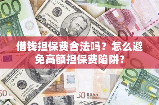 济南借钱担保费合法吗？怎么避免高额担保费陷阱？