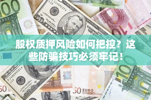 济南股权质押风险如何把控？这些防骗技巧必须牢记！