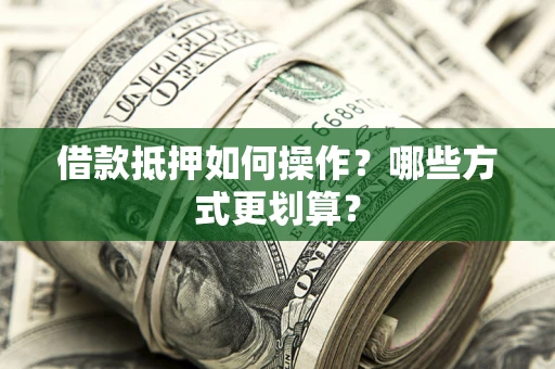 济南借款抵押如何操作？哪些方式更划算？