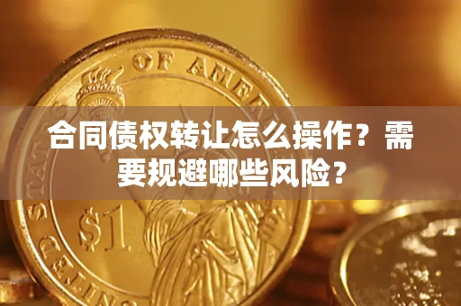 济南合同债权转让怎么操作？需要规避哪些风险？