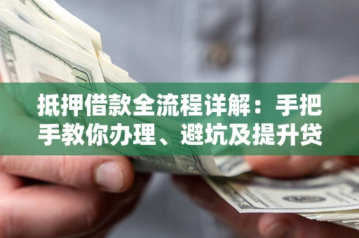 济南抵押借款全流程详解：手把手教你办理、避坑及提升贷款额度