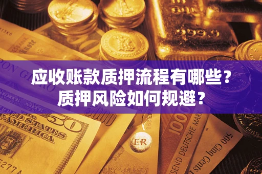 济南应收账款质押流程有哪些？质押风险如何规避？