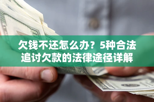 济南欠钱不还怎么办？5种合法追讨欠款的法律途径详解