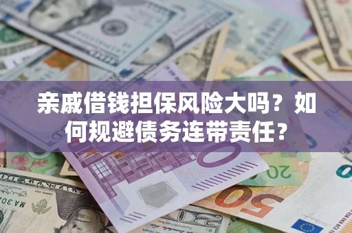 济南亲戚借钱担保风险大吗？如何规避债务连带责任？