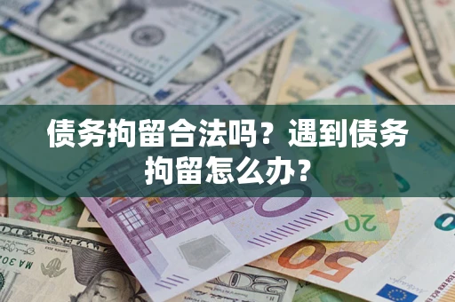 济南债务拘留合法吗？遇到债务拘留怎么办？