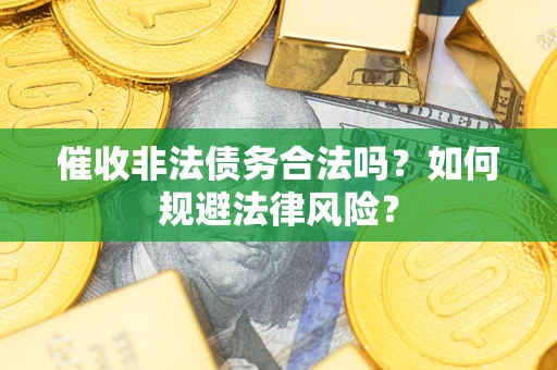 济南催收非法债务合法吗？如何规避法律风险？
