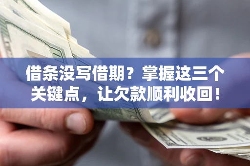 济南借条没写借期？掌握这三个关键点，让欠款顺利收回！