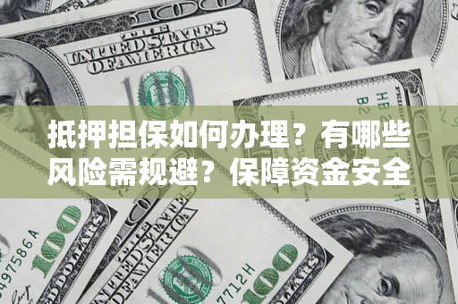 济南抵押担保如何办理？有哪些风险需规避？保障资金安全