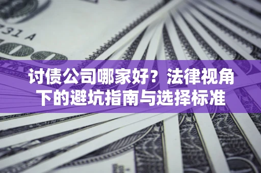 济南讨债公司哪家好？法律视角下的避坑指南与选择标准