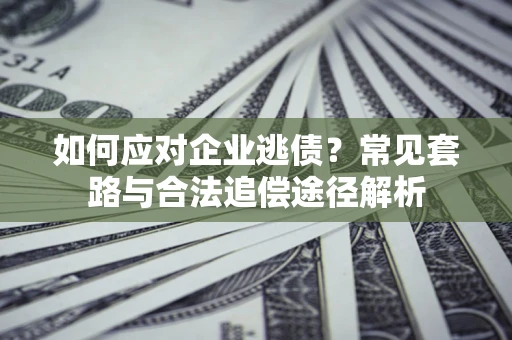 济南如何应对企业逃债？常见套路与合法追偿途径解析