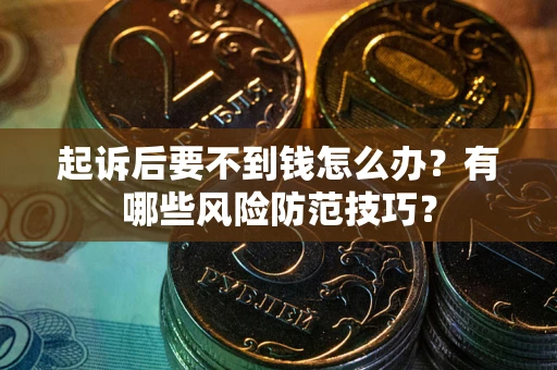 济南起诉后要不到钱怎么办?有哪些风险防范技巧? 济南起诉后要不到钱怎么办?有哪些风险防范技巧?