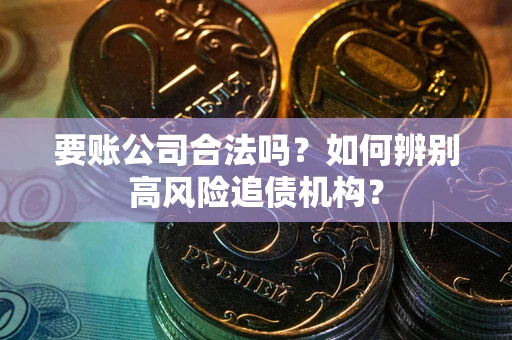 济南要账公司合法吗？如何辨别高风险追债机构？