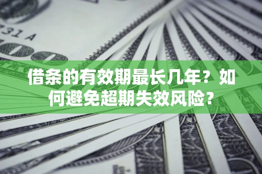 济南借条的有效期最长几年？如何避免超期失效风险？